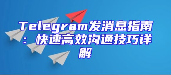 Telegram发消息指南：快速高效沟通技巧详解