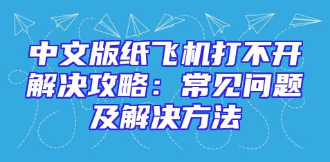 中文版纸飞机打不开解决攻略：常见问题及解决方法