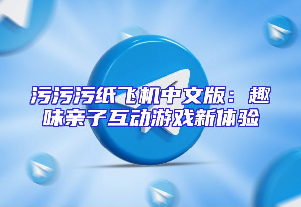 污污污纸飞机中文版：趣味亲子互动游戏新体验