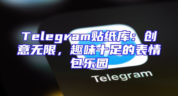 Telegram贴纸库：创意无限，趣味十足的表情包乐园