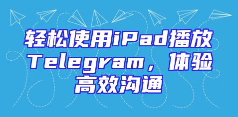 轻松使用iPad播放Telegram，体验高效沟通