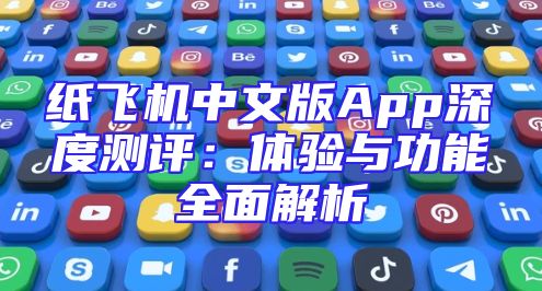 纸飞机中文版App深度测评：体验与功能全面解析