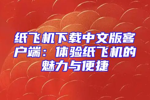 纸飞机下载中文版客户端：体验纸飞机的魅力与便捷