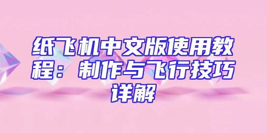 纸飞机中文版使用教程：制作与飞行技巧详解