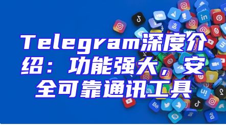 Telegram深度介绍：功能强大，安全可靠通讯工具