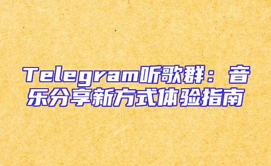 Telegram听歌群：音乐分享新方式体验指南