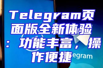 Telegram页面版全新体验：功能丰富，操作便捷