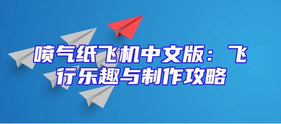喷气纸飞机中文版：飞行乐趣与制作攻略