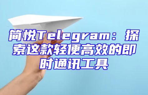 简悦Telegram：探索这款轻便高效的即时通讯工具