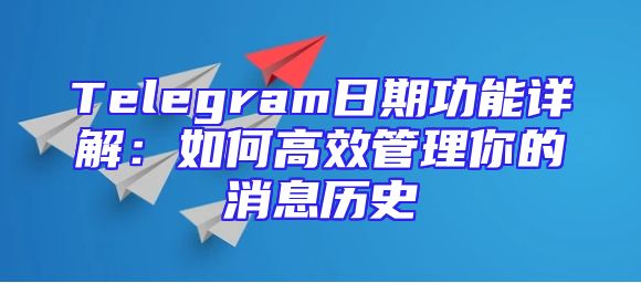 Telegram日期功能详解：如何高效管理你的消息历史