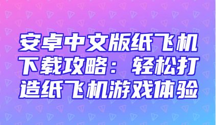 安卓中文版纸飞机下载攻略：轻松打造纸飞机游戏体验