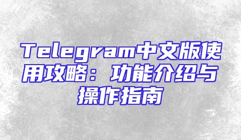 Telegram中文版使用攻略：功能介绍与操作指南