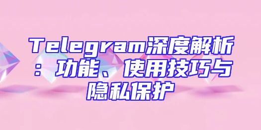 Telegram深度解析：功能、使用技巧与隐私保护