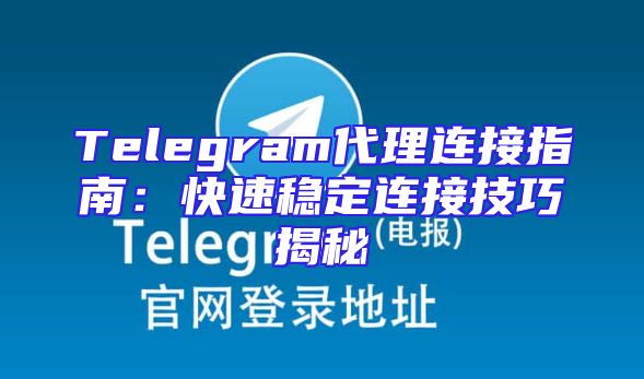 Telegram代理连接指南：快速稳定连接技巧揭秘