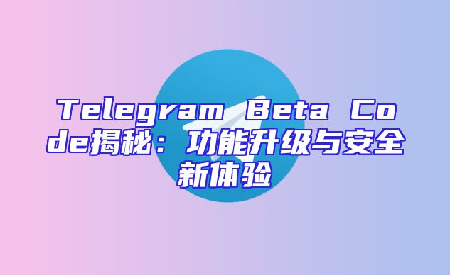 Telegram Beta Code揭秘：功能升级与安全新体验