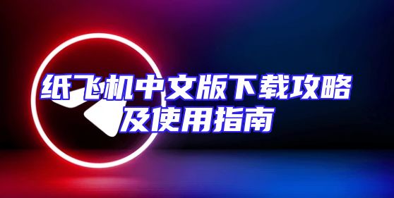 纸飞机中文版下载攻略及使用指南