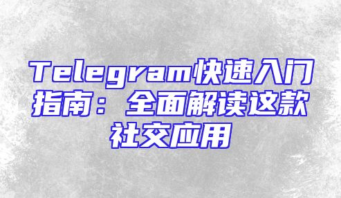 Telegram快速入门指南：全面解读这款社交应用