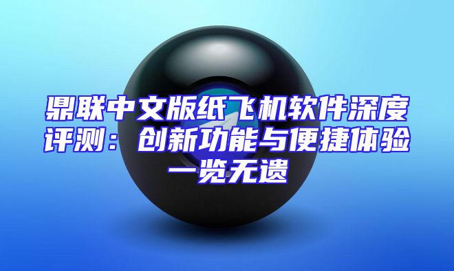 鼎联中文版纸飞机软件深度评测：创新功能与便捷体验一览无遗
