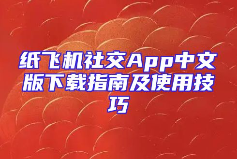 纸飞机社交App中文版下载指南及使用技巧