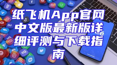 纸飞机App官网中文版最新版详细评测与下载指南