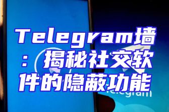 Telegram墙：揭秘社交软件的隐蔽功能
