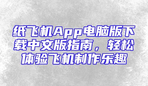 纸飞机App电脑版下载中文版指南，轻松体验飞机制作乐趣