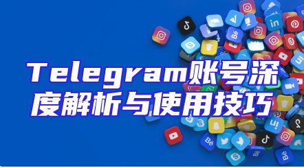 Telegram账号深度解析与使用技巧