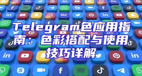 Telegram色应用指南：色彩搭配与使用技巧详解