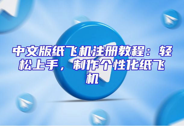 中文版纸飞机注册教程：轻松上手，制作个性化纸飞机