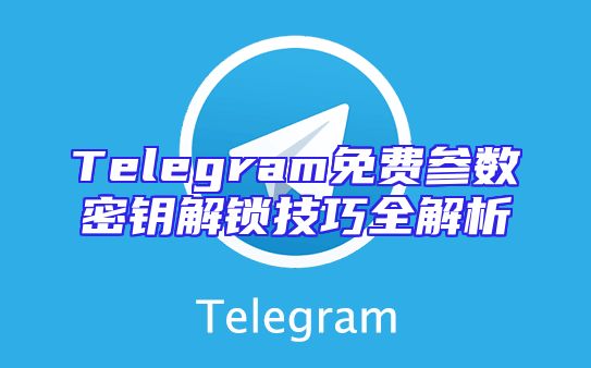 Telegram免费参数密钥解锁技巧全解析