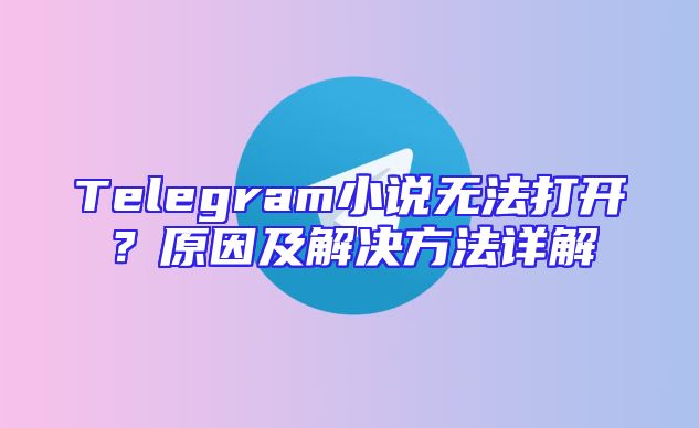 Telegram小说无法打开？原因及解决方法详解