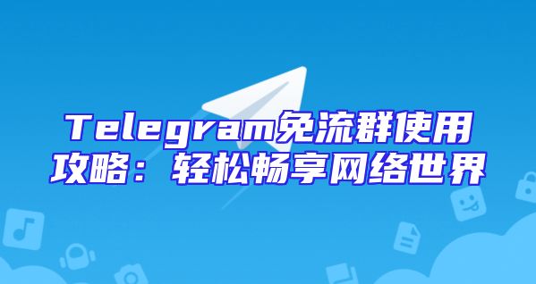 Telegram免流群使用攻略：轻松畅享网络世界