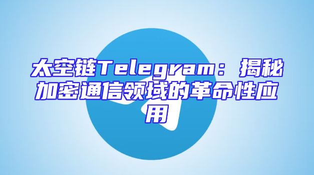 太空链Telegram：揭秘加密通信领域的革命性应用