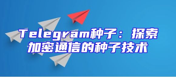 Telegram种子：探索加密通信的种子技术
