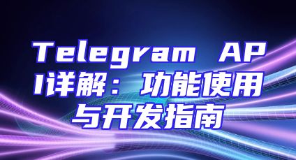 Telegram API详解：功能使用与开发指南