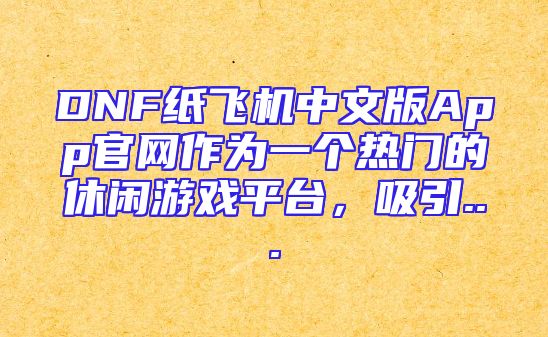 DNF纸飞机中文版App官网作为一个热门的休闲游戏平台，吸引...