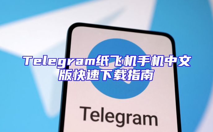 Telegram纸飞机手机中文版快速下载指南