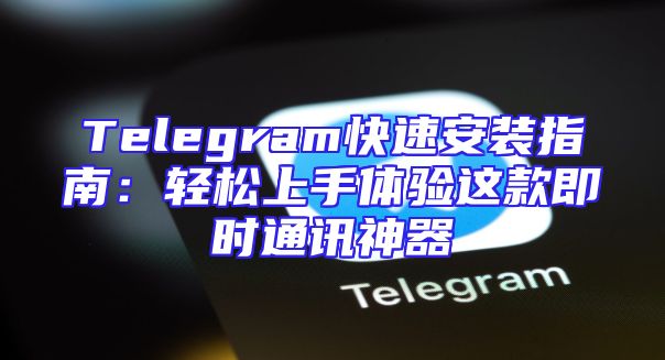 Telegram快速安装指南：轻松上手体验这款即时通讯神器
