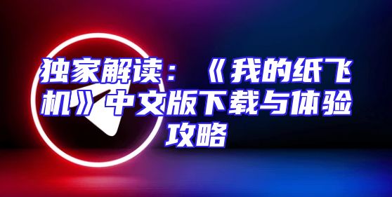 独家解读：《我的纸飞机》中文版下载与体验攻略