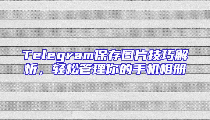 Telegram保存图片技巧解析，轻松管理你的手机相册