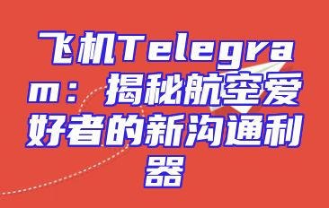 飞机Telegram：揭秘航空爱好者的新沟通利器