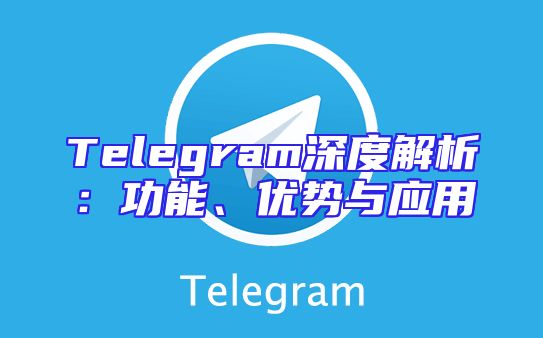 Telegram深度解析：功能、优势与应用