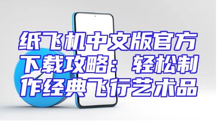 纸飞机中文版官方下载攻略：轻松制作经典飞行艺术品
