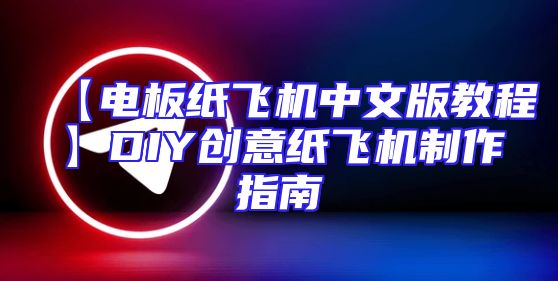 【电板纸飞机中文版教程】DIY创意纸飞机制作指南
