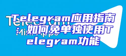 Telegram应用指南：如何免单独使用Telegram功能