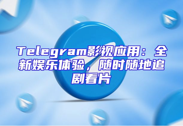 Telegram影视应用：全新娱乐体验，随时随地追剧看片