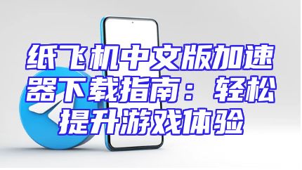 纸飞机中文版加速器下载指南：轻松提升游戏体验