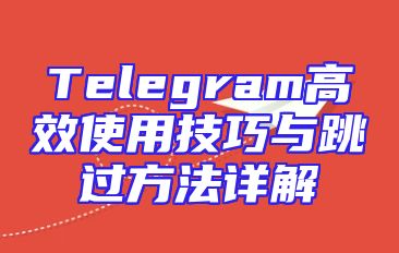 Telegram高效使用技巧与跳过方法详解