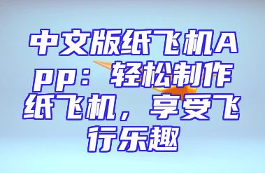 中文版纸飞机App：轻松制作纸飞机，享受飞行乐趣