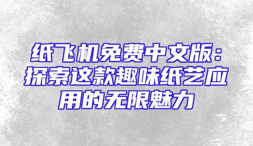 纸飞机免费中文版：探索这款趣味纸艺应用的无限魅力